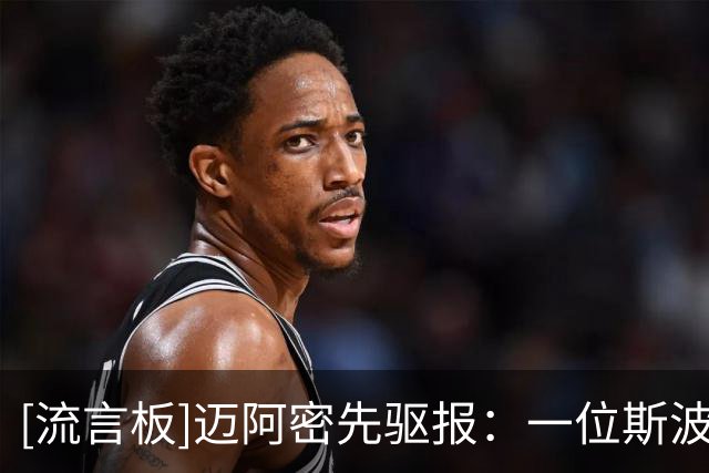 [流言板]迈阿密先驱报：一位斯波信任的教练建议热火不要签下威少